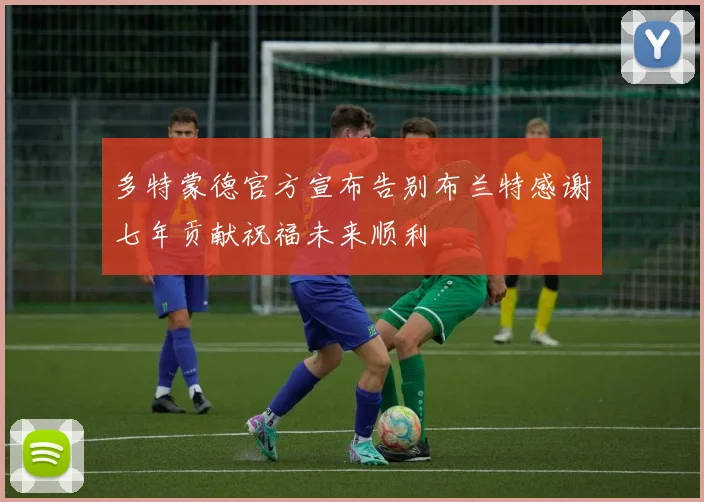 多特蒙德官方宣布告别布兰特感谢七年贡献祝福未来顺利